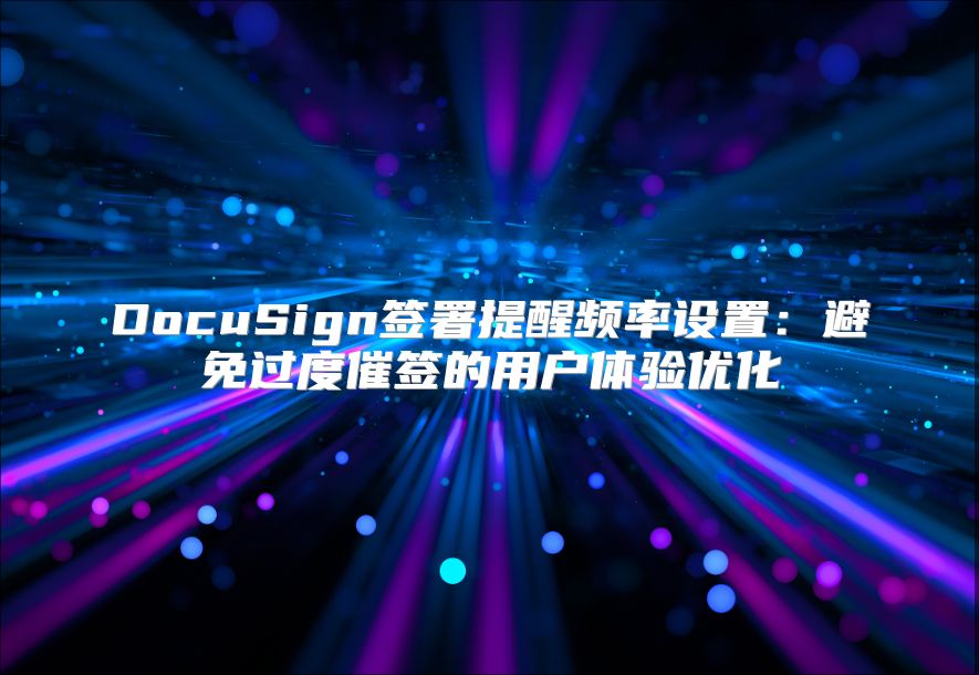 DocuSign簽署提醒頻率設(shè)置：避免過度催簽的用戶體驗優(yōu)化