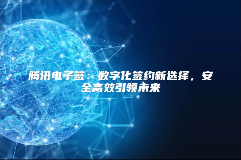 騰訊電子簽：數(shù)字化簽約新選擇，安全高效引領(lǐng)未來(lái)