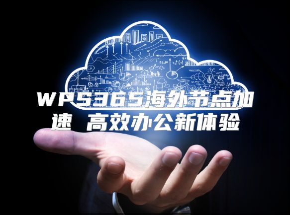 WPS365海外節(jié)點(diǎn)加速 高效辦公新體驗(yàn)