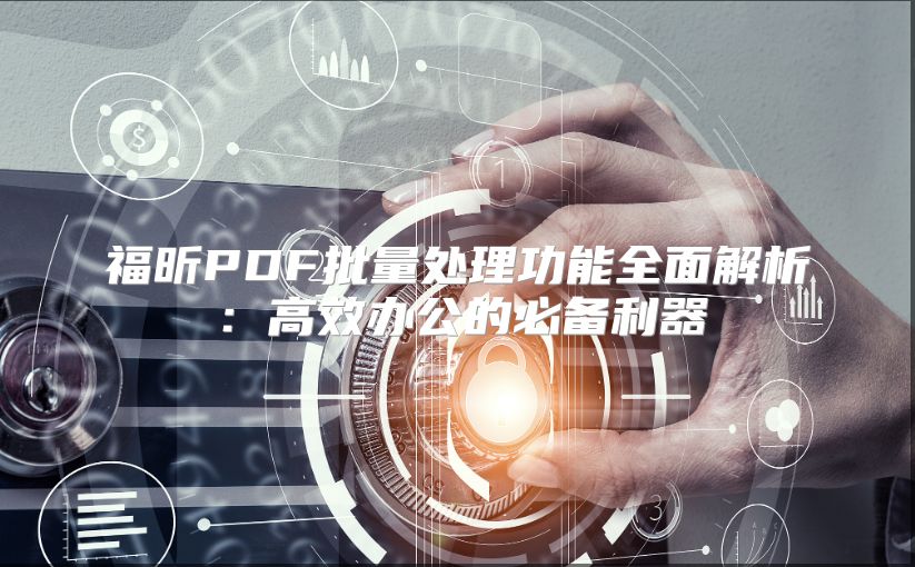 福昕PDF批量處理功能全面解析：高效辦公的必備利器