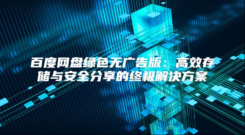 百度網(wǎng)盤綠色無廣告版：高效存儲與安全分享的終極解決方案