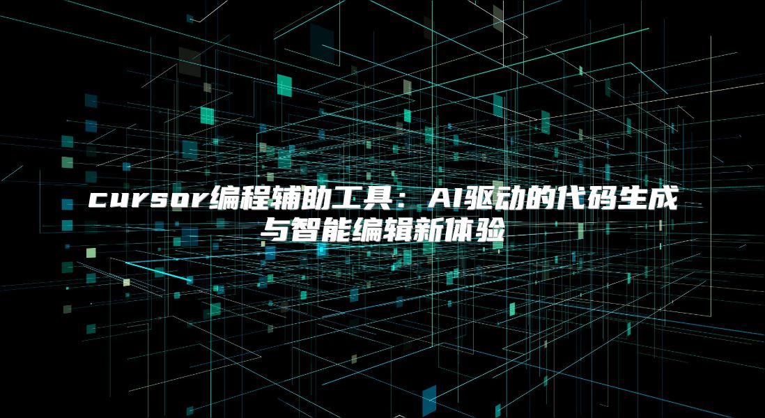 cursor編程輔助工具：AI驅(qū)動的代碼生成與智能編輯新體驗