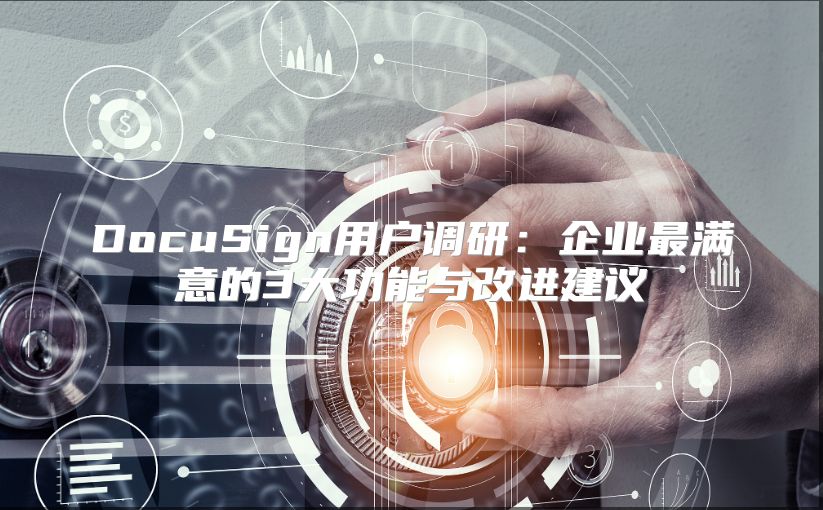 DocuSign用戶調(diào)研：企業(yè)最滿意的3大功能與改進建議