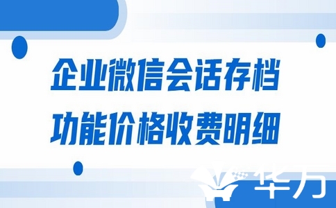 企業(yè)微信會話內(nèi)容存檔功能多少錢？企業(yè)微信會話存檔的重要性！